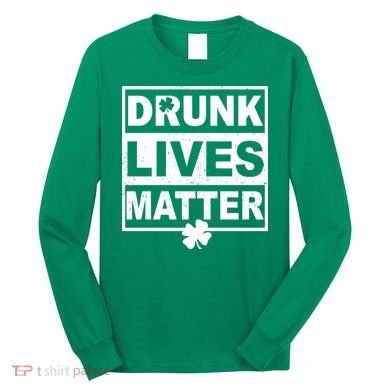 Drunk Lives Matter St Patrick's Day Long Sleeve Shirt