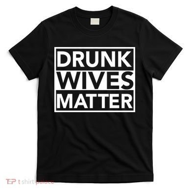 Drunk Wives Matter T-Shirt