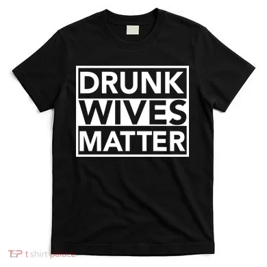 Drunk Wives Matter T-Shirt
