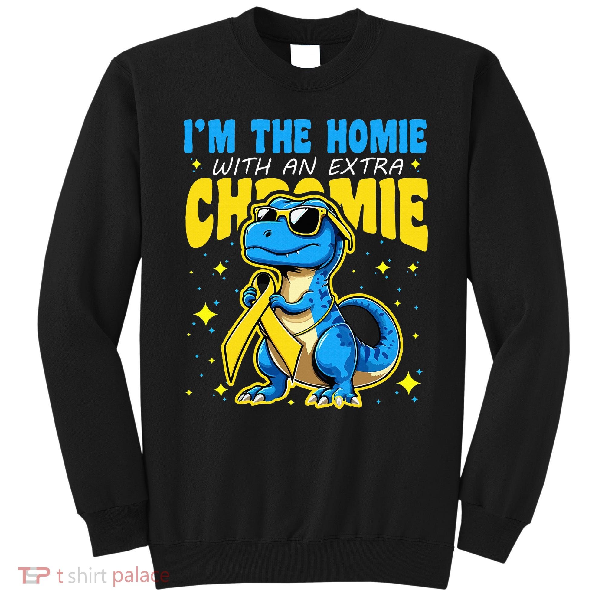 Down Syndrome Awareness Im The Homie With An Extra Chromie Sweatshirt