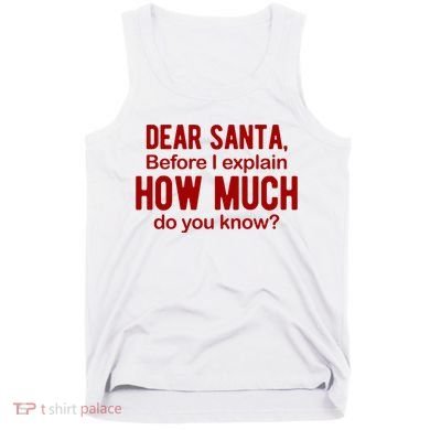 Dear Santa Before I Explain How Much Do You Know Funny Christmas Tank Top