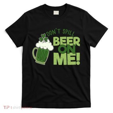 DonT Sill Beer On Me Funny St PatrickS Day T-Shirt
