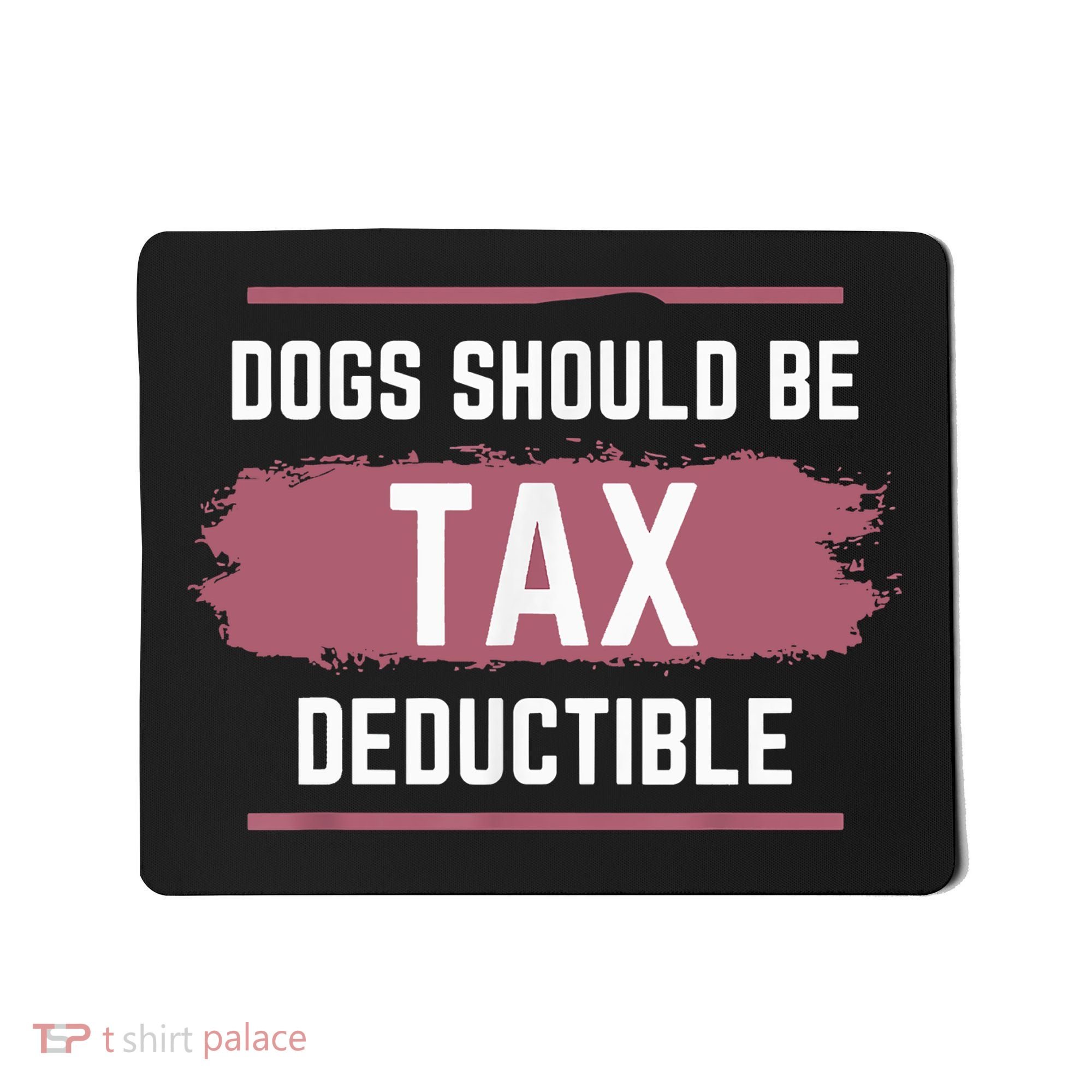 Dogs Should Be Tax Deductible Mousepad