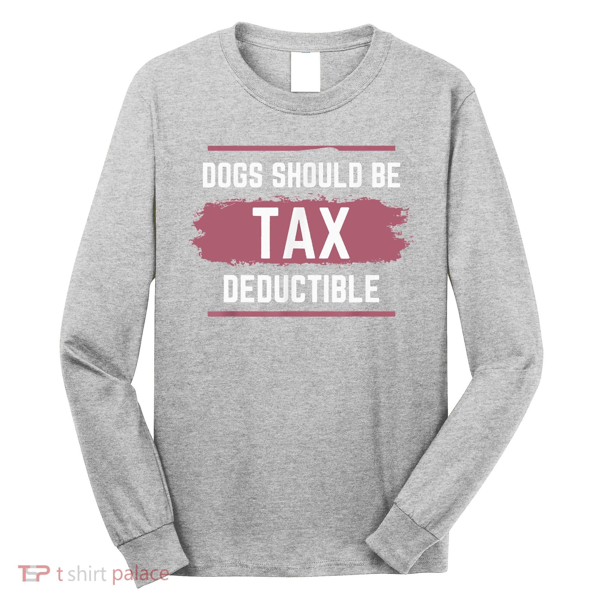 Dogs Should Be Tax Deductible Long Sleeve Shirt