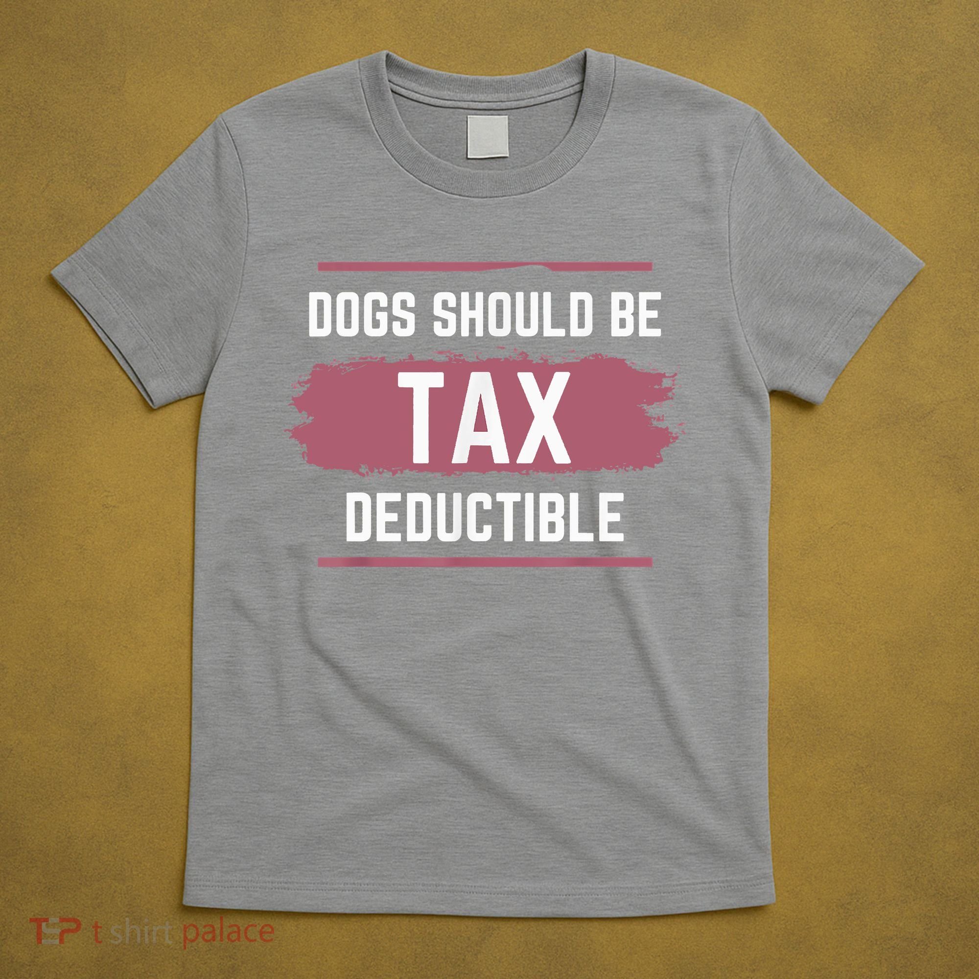 Dogs Should Be Tax Deductible T-Shirt