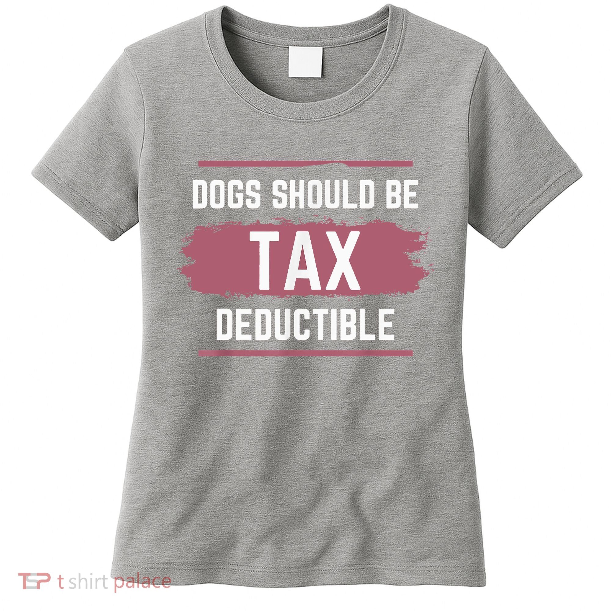 Dogs Should Be Tax Deductible Women's T-Shirt