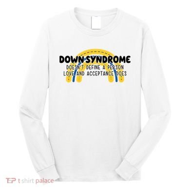 Down Syndrome Doesnt Define A Person Love And Acceptance Does Long Sleeve Shirt