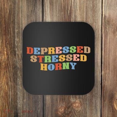 Depressed Stressed Horny Coaster