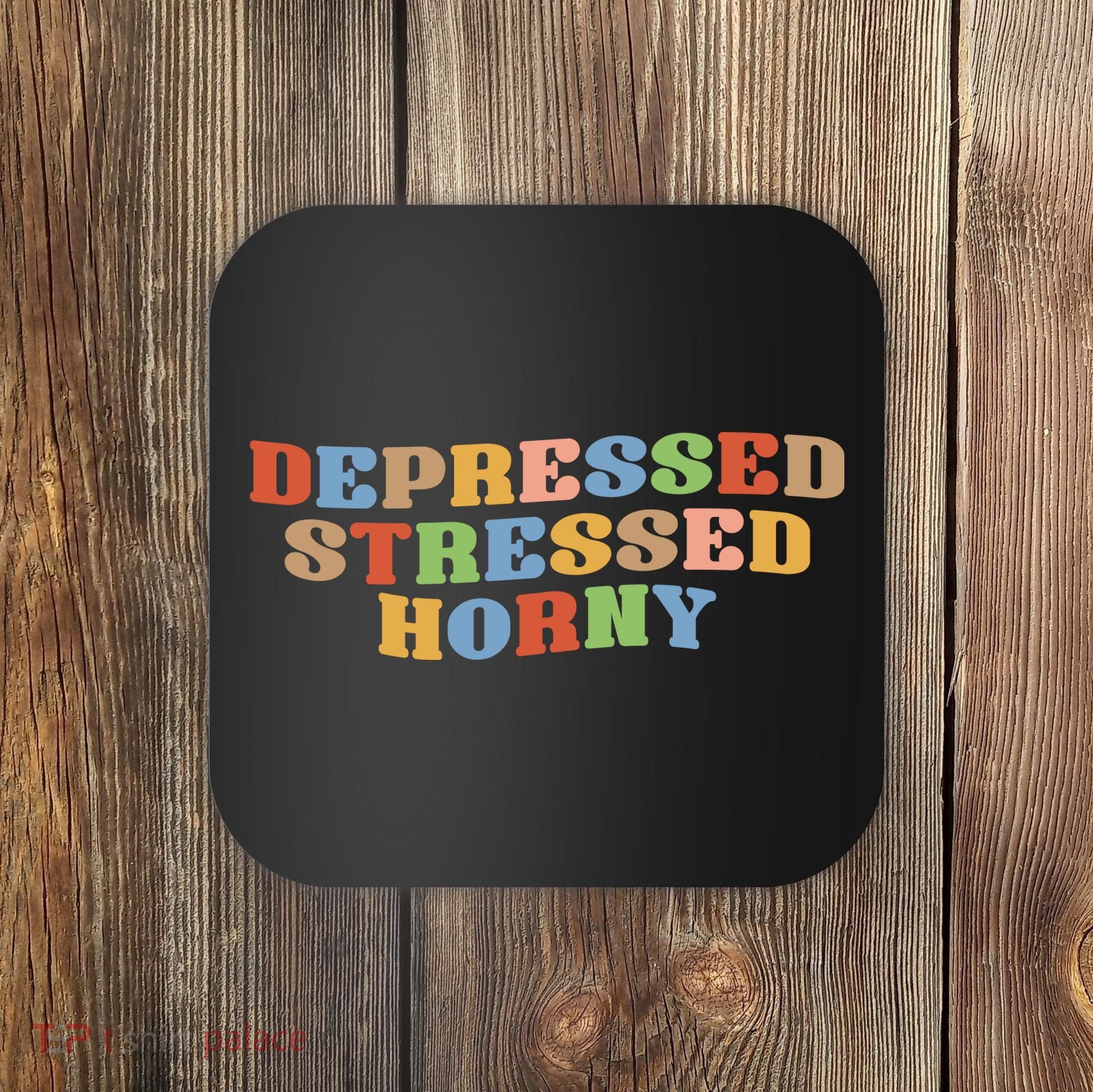 Depressed Stressed Horny Coaster