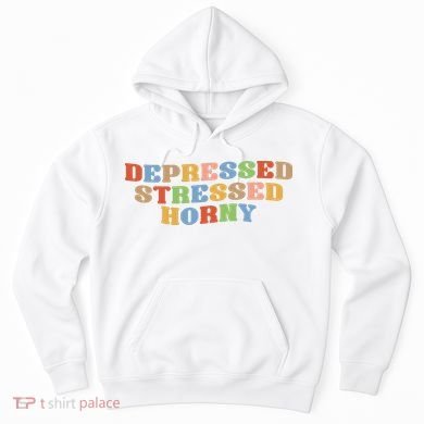 Depressed Stressed Horny Hoodie