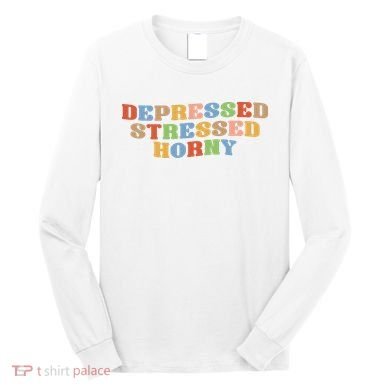 Depressed Stressed Horny Long Sleeve Shirt