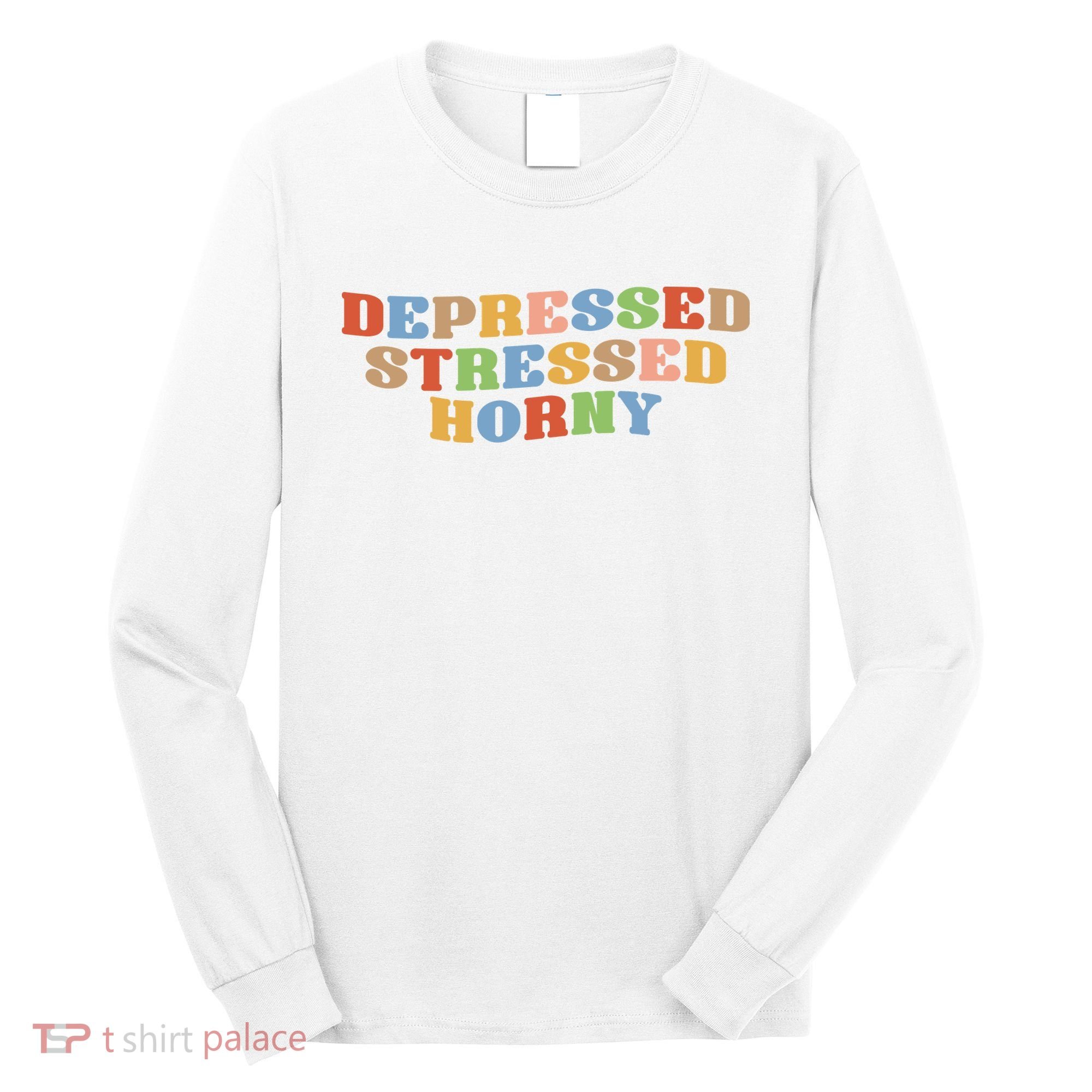 Depressed Stressed Horny Long Sleeve Shirt