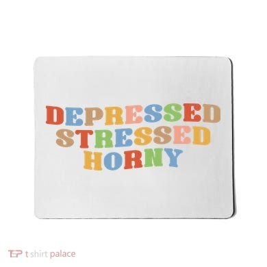 Depressed Stressed Horny Mousepad