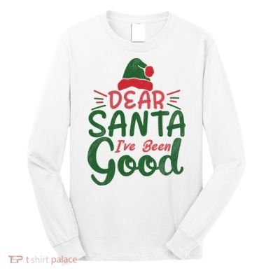 Dear Santa I've Been Good Christmas Long Sleeve Shirt