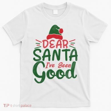 Dear Santa I've Been Good Christmas T-Shirt
