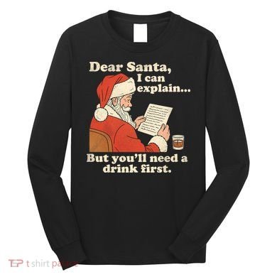 Dear Santa I Can Explain But Youll Need A Drink First Long Sleeve Shirt