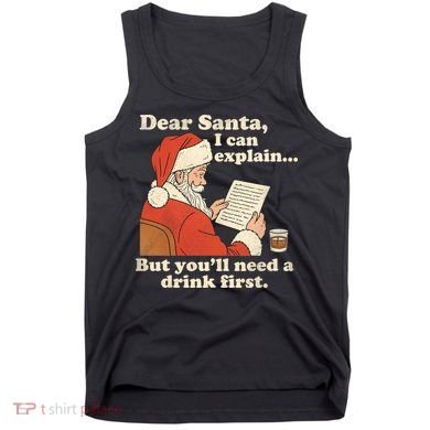 Dear Santa I Can Explain But Youll Need A Drink First Tank Top
