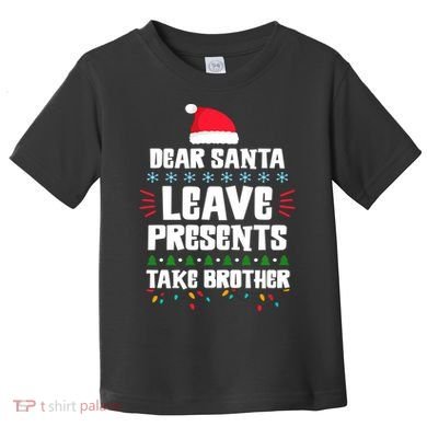 Dear Santa Leave Presents Take Brother Christmas Toddler T-Shirt