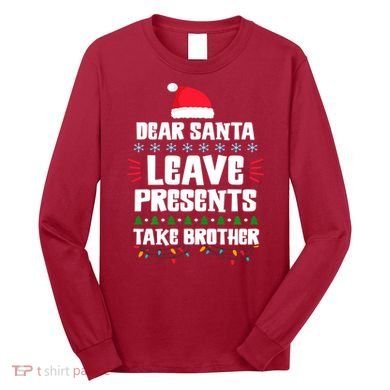 Dear Santa Leave Presents Take Brother Christmas Long Sleeve Shirt
