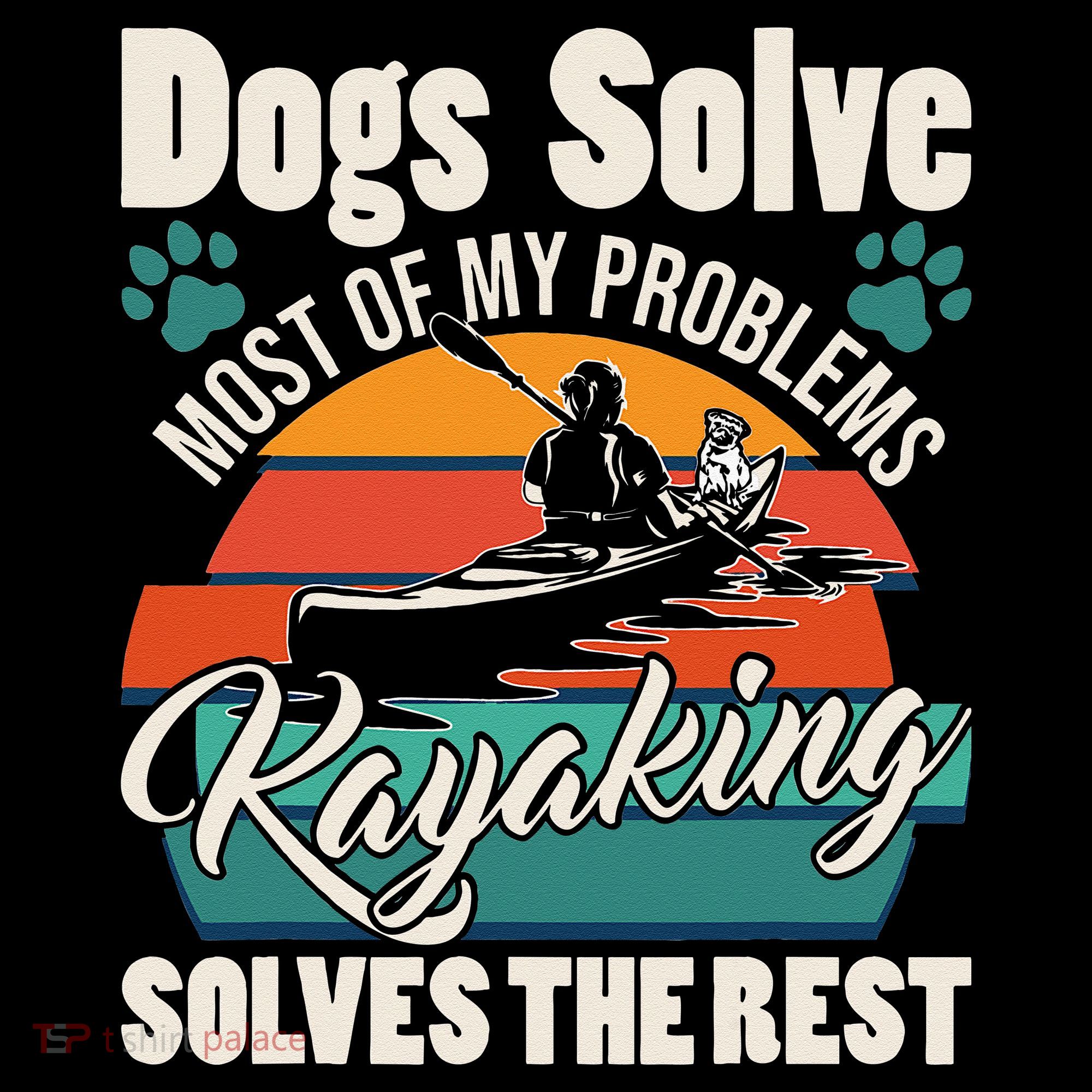 Dogs Solve Most Of My Problems Kayaking Solves The Rest Hoodie