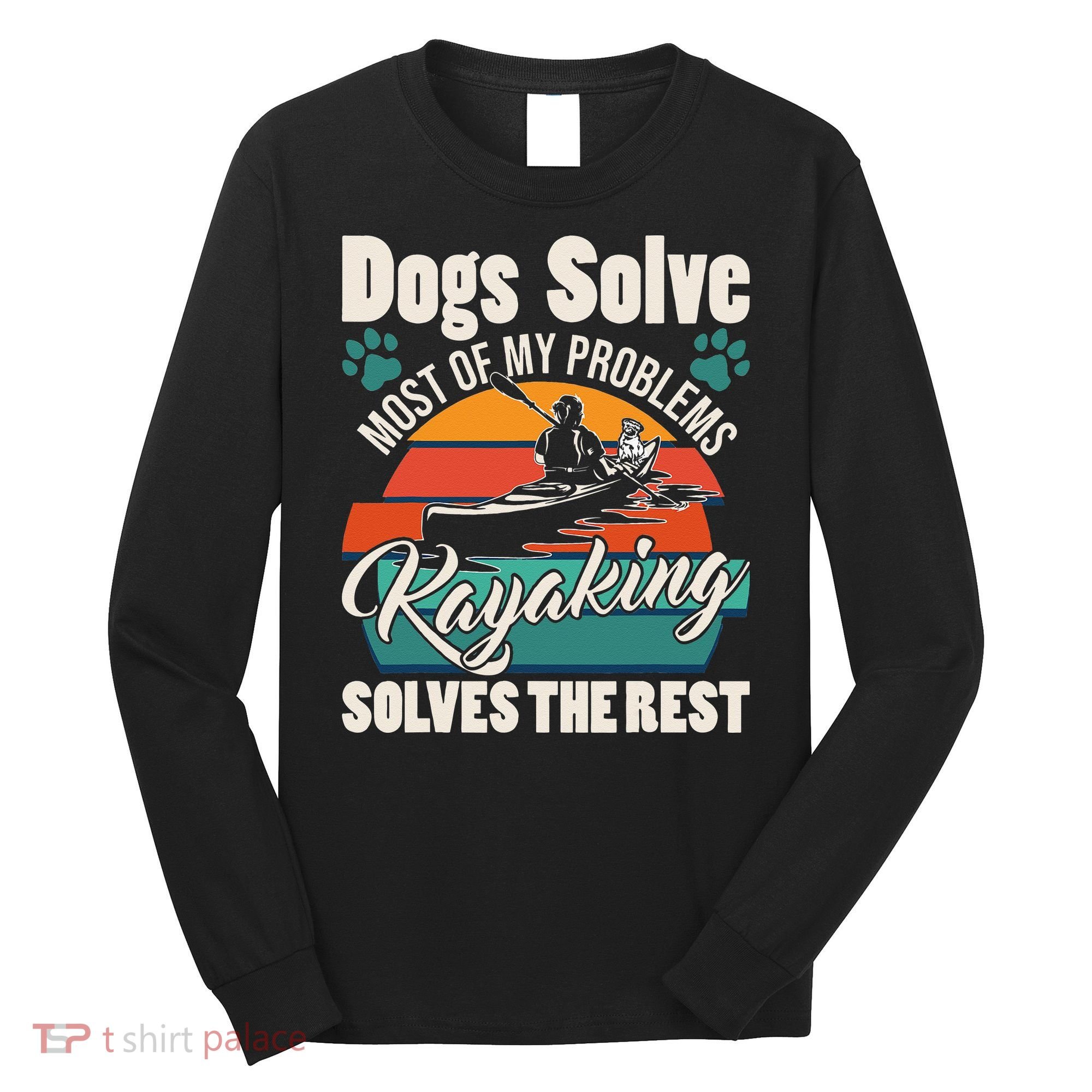 Dogs Solve Most Of My Problems Kayaking Solves The Rest Long Sleeve Shirt