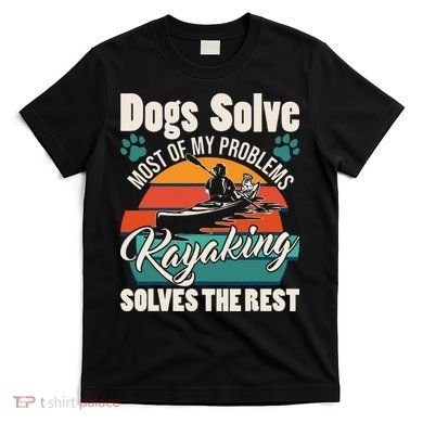 Dogs Solve Most Of My Problems Kayaking Solves The Rest T-Shirt