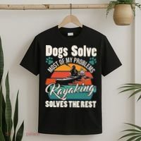 Dogs Solve Most Of My Problems Kayaking Solves The Rest T-Shirt thumb 2