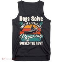 Dogs Solve Most Of My Problems Kayaking Solves The Rest Tank Top thumb 0