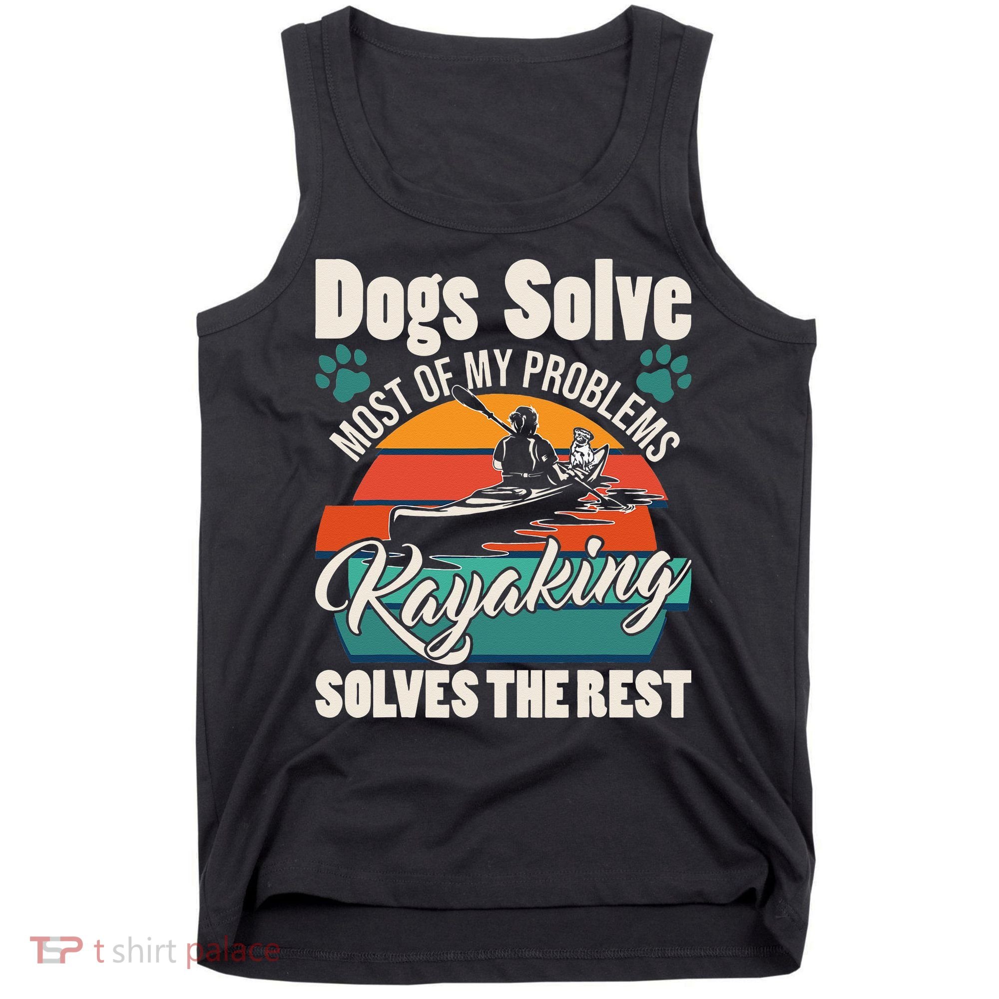 Dogs Solve Most Of My Problems Kayaking Solves The Rest Tank Top