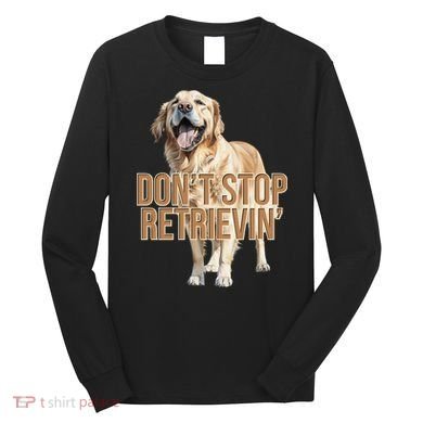 DonT Stop Retrievin Funny Golden Retriever Long Sleeve Shirt