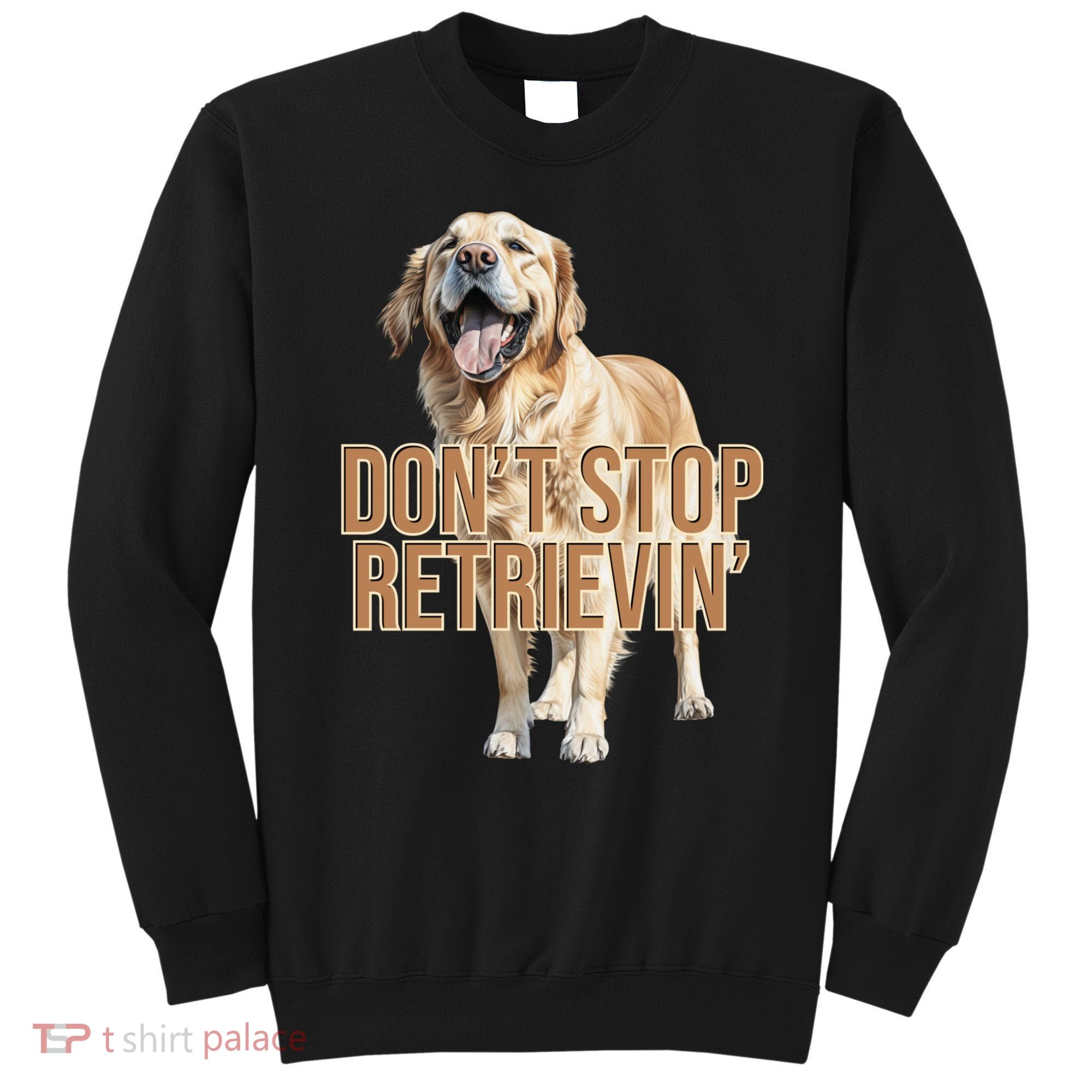 DonT Stop Retrievin Funny Golden Retriever Sweatshirt