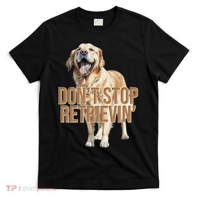 DonT Stop Retrievin Funny Golden Retriever T-Shirt