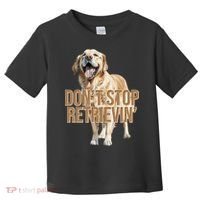 DonT Stop Retrievin Funny Golden Retriever Toddler T-Shirt thumb 0