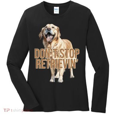 DonT Stop Retrievin Funny Golden Retriever Women's Long Sleeve Shirt