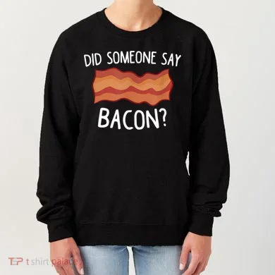Did Someone Say Bacon Women's Sweatshirt