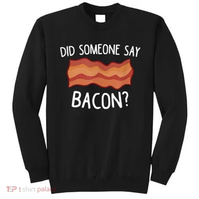 Did Someone Say Bacon Sweatshirt