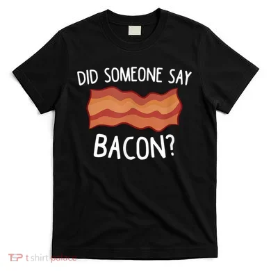 Did Someone Say Bacon T-Shirt