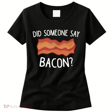 Did Someone Say Bacon Women's T-Shirt
