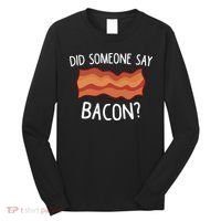 Did Someone Say Bacon Funny Bacon Lover Gift Love Bacon Long Sleeve Shirt thumb 0