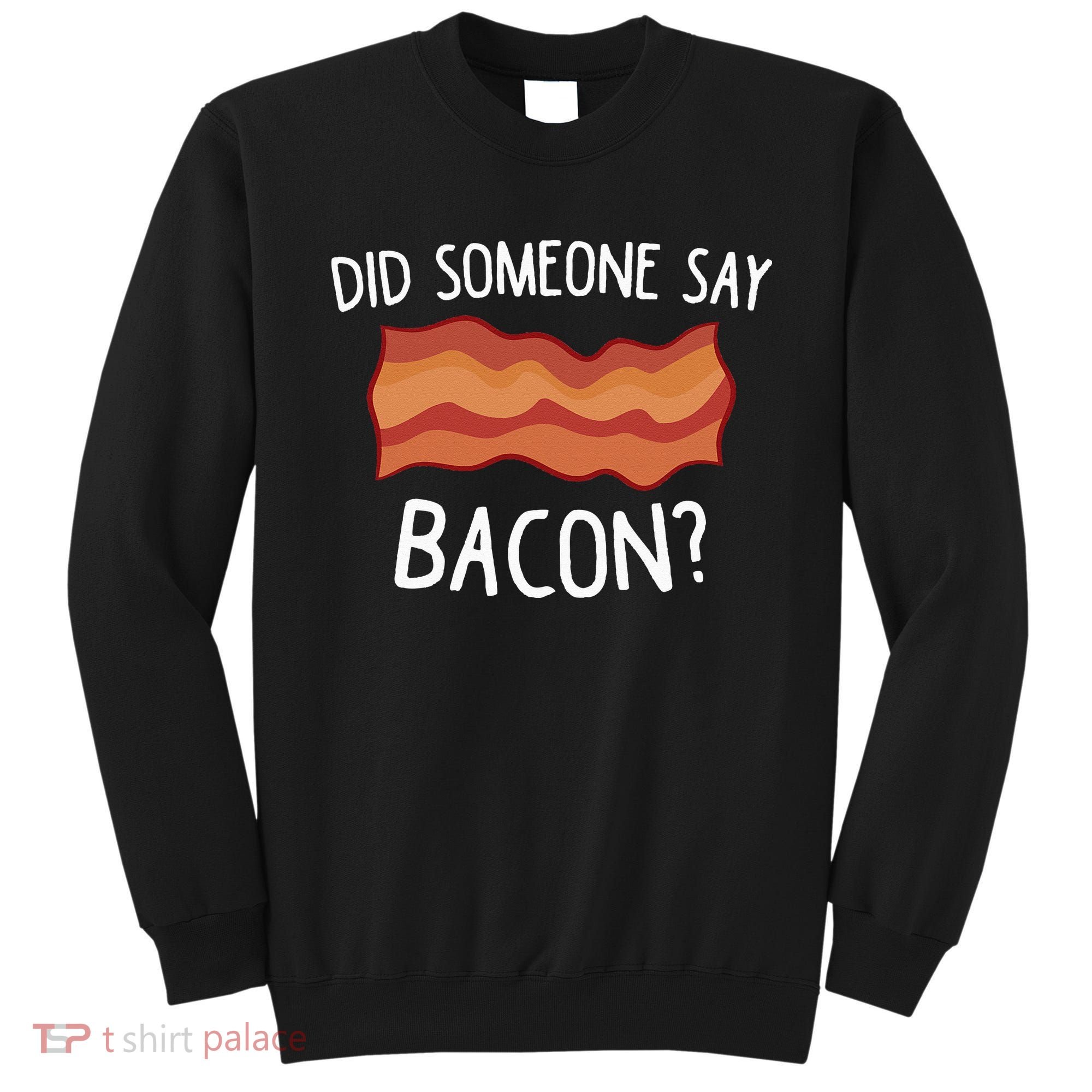 Did Someone Say Bacon Funny Bacon Lover Gift Love Bacon Sweatshirt
