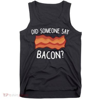 Did Someone Say Bacon Funny Bacon Lover Gift Love Bacon Tank Top