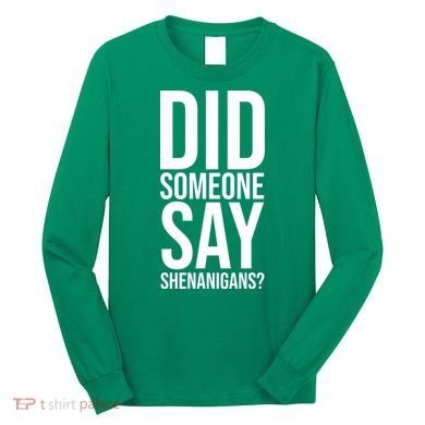 Did Someone Say Shenanigans Funny St Patricks Day Long Sleeve Shirt
