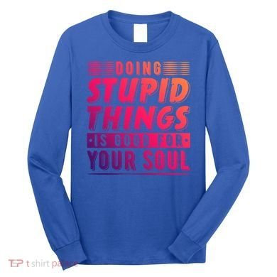 Doing Stupid Things Is Good For Your Soul Snowboarding Fans Gift Long Sleeve Shirt
