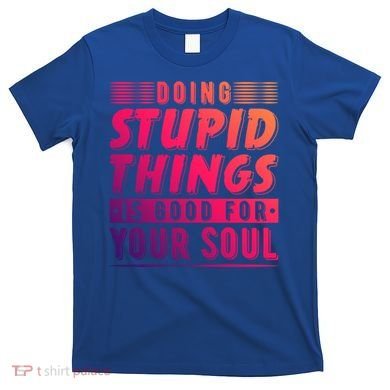 Doing Stupid Things Is Good For Your Soul Snowboarding Fans Gift T-Shirt