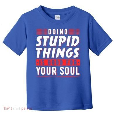 Doing Stupid Things Is Good For Your Soul Snowboarding Fans Cool Gift Toddler T-Shirt