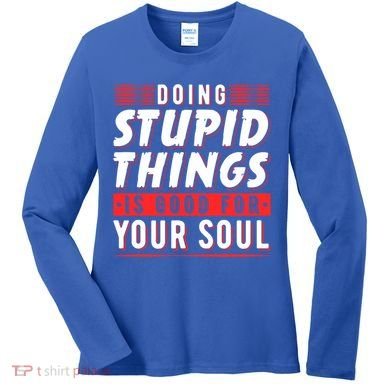 Doing Stupid Things Is Good For Your Soul Snowboarding Fans Cool Gift Women's Long Sleeve Shirt