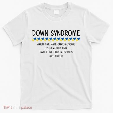 Down Syndrome When The Hate Chromosome Is Removed T-Shirt