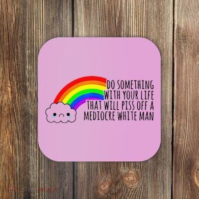 Do Something With Your Life That Will Piss Off A Mediocre Coaster