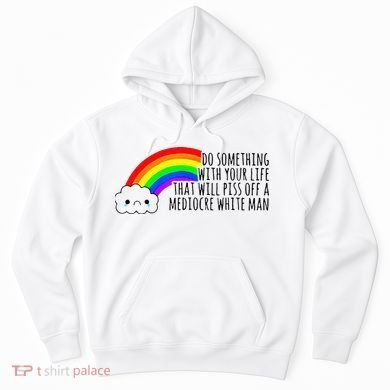 Do Something With Your Life That Will Piss Off A Mediocre Hoodie