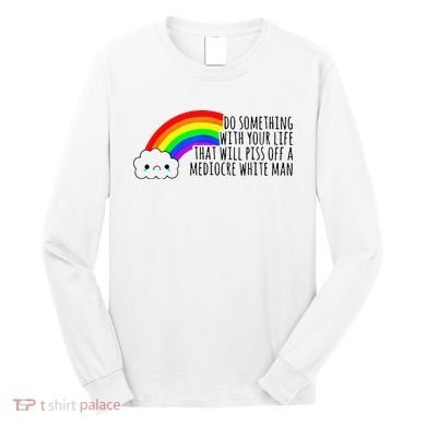 Do Something With Your Life That Will Piss Off A Mediocre Long Sleeve Shirt